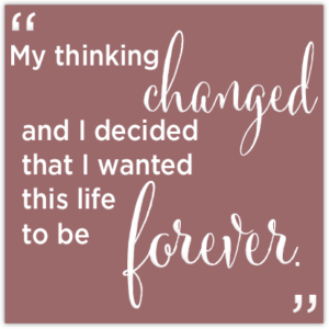 Quote Image: My thinking changed and I decided that I wanted this life to be forever.