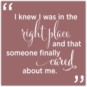 Quote Image: I knew I was in the right place and that someone finally cared about me.